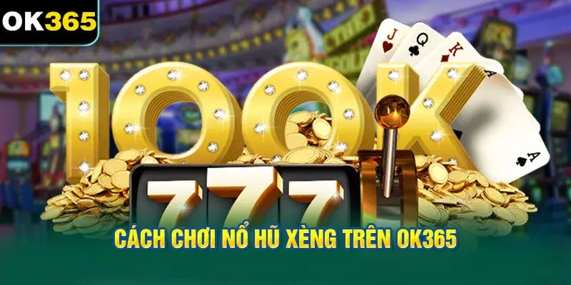 Cách chơi nổ hũ xèng trên OK365