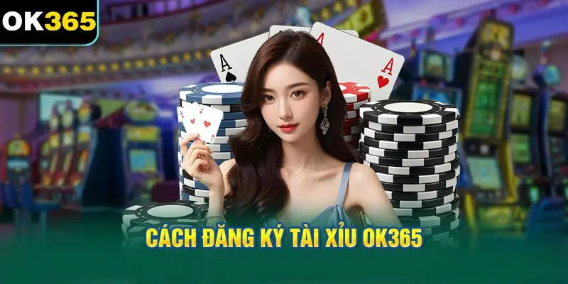 Cách Đăng Ký Tài Xỉu OK365