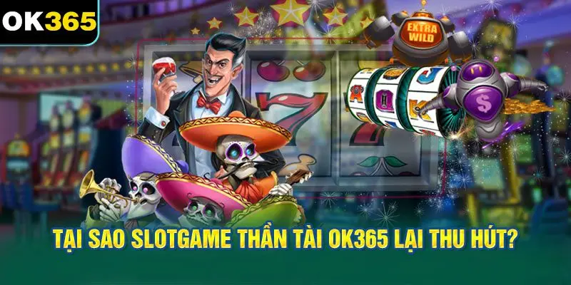 Tại sao Slotgame thần tài OK365 lại thu hút?